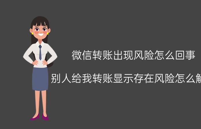 微信转账出现风险怎么回事 别人给我转账显示存在风险怎么解除？